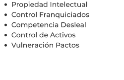 •	Propiedad Intelectual •	Control Franquiciados •	Competencia Desleal •	Control de Activos  •	Vulneración Pactos