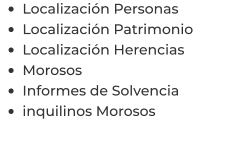 •	Localización Personas •	Localización Patrimonio •	Localización Herencias •	Morosos •	Informes de Solvencia •	inquilinos Morosos