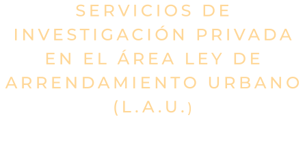 Servicios de Investigación Privada en el Área Ley de Arrendamiento Urbano (L.A.U.)