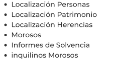 •	Localización Personas •	Localización Patrimonio •	Localización Herencias •	Morosos •	Informes de Solvencia •	inquilinos Morosos