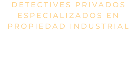 DETECTIVES PRIVADOS ESPECIALIZADOS EN PROPIEDAD INDUSTRIAL